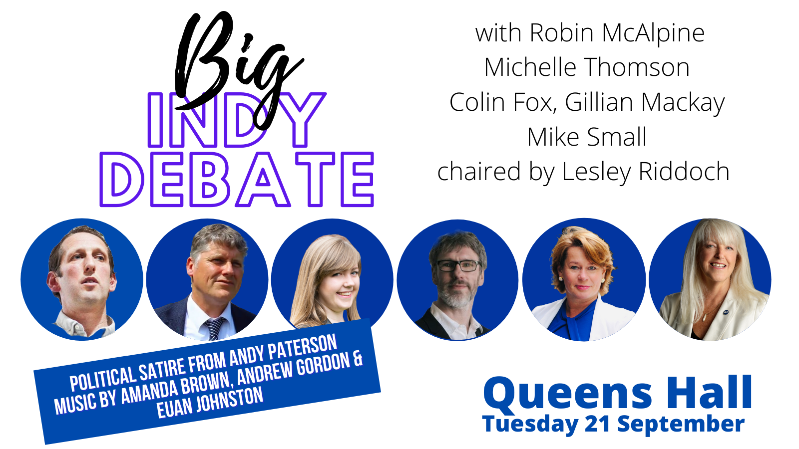 Graphic with text in various fonts reading Big Indy Debate with Robin McAlpine, Michelle Thomson, Colin Fox, Gillian Mackay, Mike Small and Selma Rehman chaired by Lesley Riddoch. Political satire from Andy Paterson. Music by Amanda Brown, Andrew Gordon and Euan Johnston. Queen's Hall. Tuesday 21 September. Photos of the part